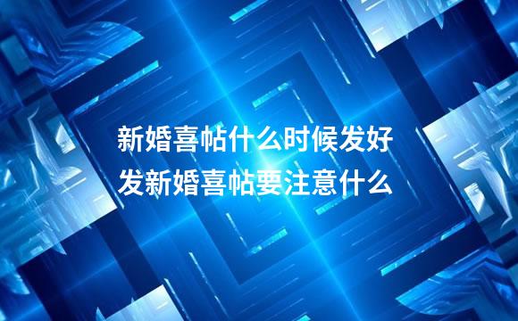 新婚喜帖什么时候发好 发新婚喜帖要注意什么